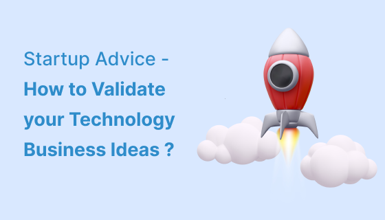 Startup advice – How to validate your Technology Business Ideas?